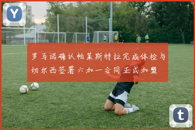 罗马诺确认帕莱斯特拉完成体检与切尔西签署六加一合同正式加盟