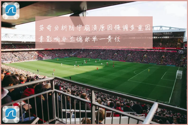 芬奇分析防守崩溃原因强调多重因素影响非兰德尔单一责任