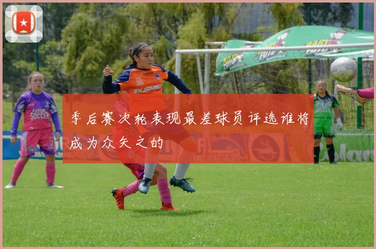 季后赛次轮表现最差球员评选谁将成为众矢之的