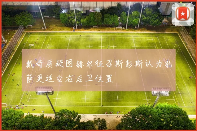 戴奇质疑图赫尔征召斯彭斯认为孔萨更适合右后卫位置