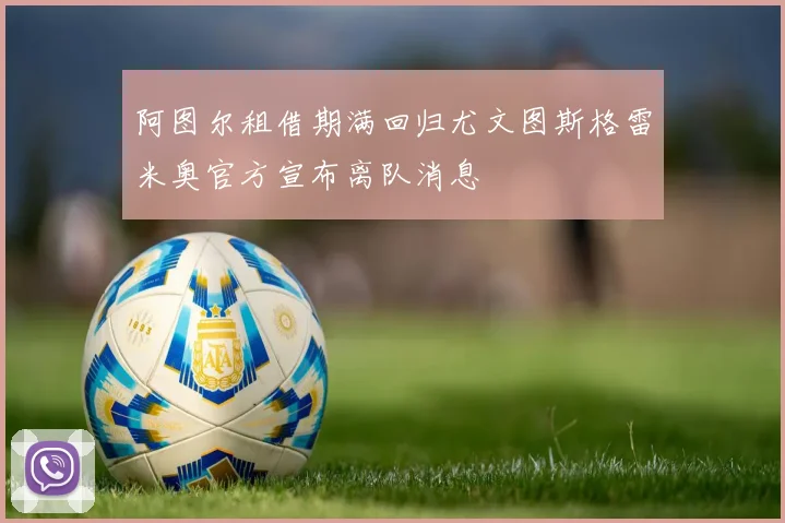 阿图尔租借期满回归尤文图斯格雷米奥官方宣布离队消息