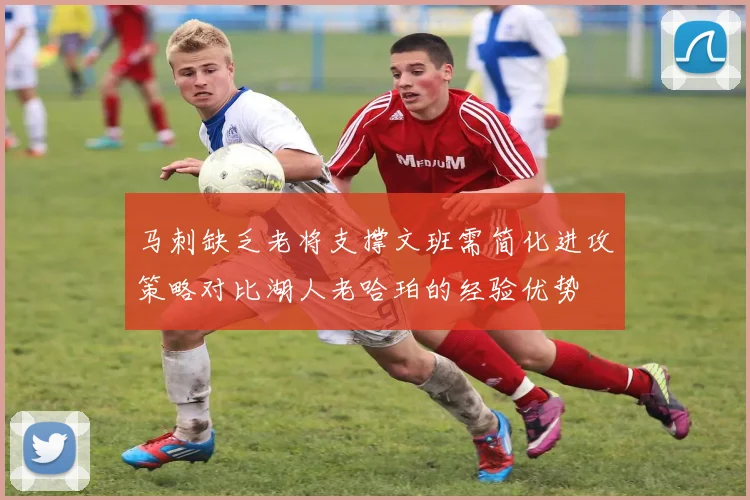马刺缺乏老将支撑文班需简化进攻策略对比湖人老哈珀的经验优势