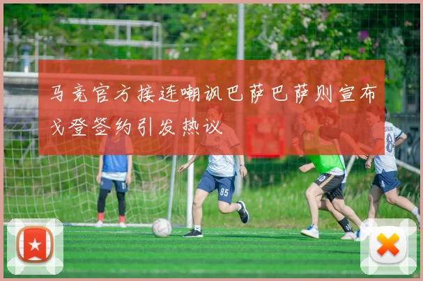 马竞官方接连嘲讽巴萨巴萨则宣布戈登签约引发热议