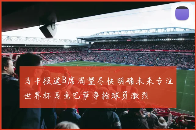 马卡报道B席渴望尽快明确未来专注世界杯马竞巴萨争抢球员激烈