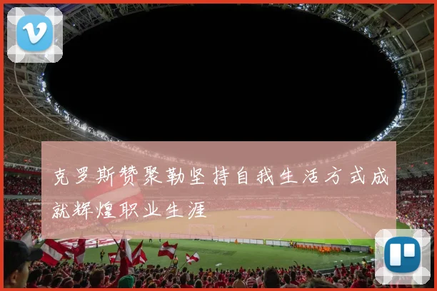 克罗斯赞聚勒坚持自我生活方式成就辉煌职业生涯